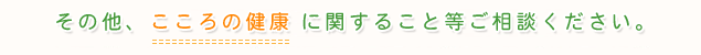 その他、こころの健康に関すること等お問い合わせください。